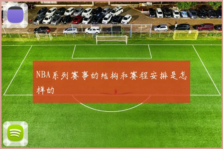 NBA系列赛事的结构和赛程安排是怎样的
