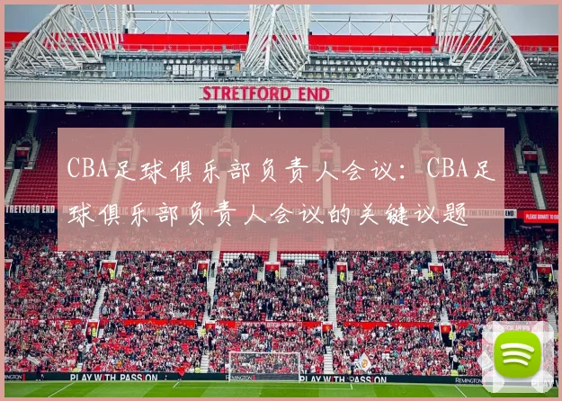 CBA足球俱乐部负责人会议：CBA足球俱乐部负责人会议的关键议题
