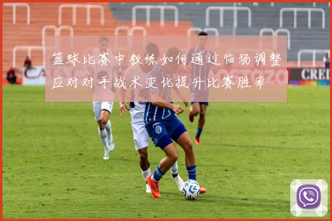 篮球比赛中教练如何通过临场调整应对对手战术变化提升比赛胜率