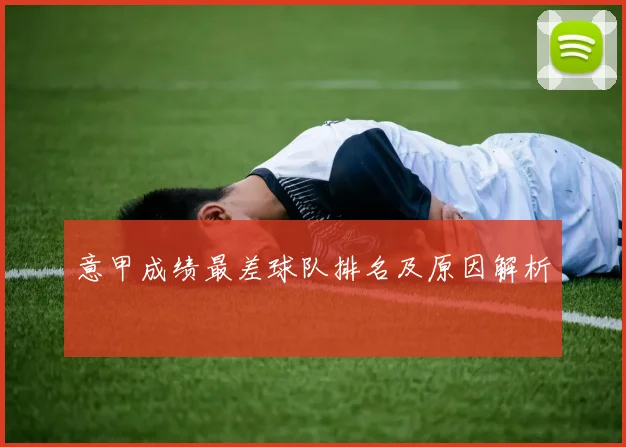 意甲成绩最差球队排名及原因解析