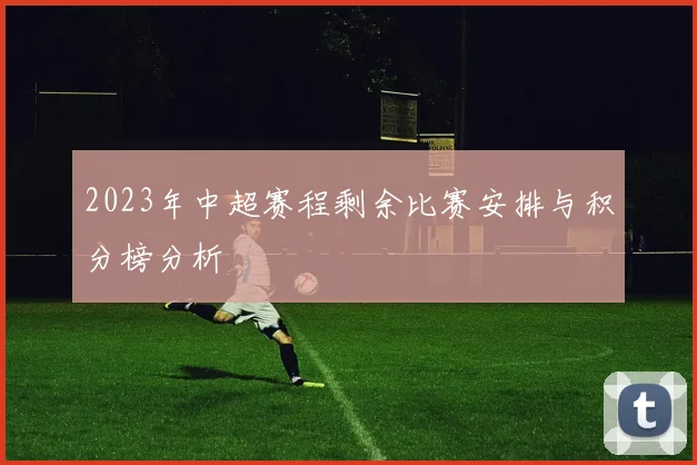 2023年中超赛程剩余比赛安排与积分榜分析