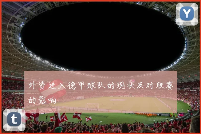 外资进入德甲球队的现状及对联赛的影响