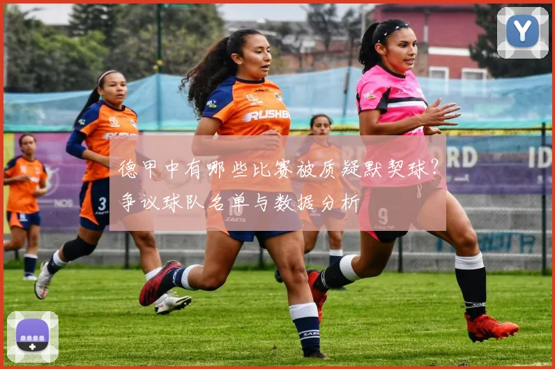 德甲中有哪些比赛被质疑默契球?争议球队名单与数据分析