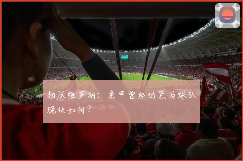 切沃维罗纳:意甲曾经的黑马球队现状如何?