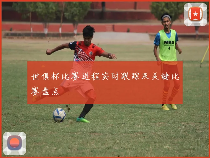 世俱杯比赛进程实时跟踪及关键比赛盘点